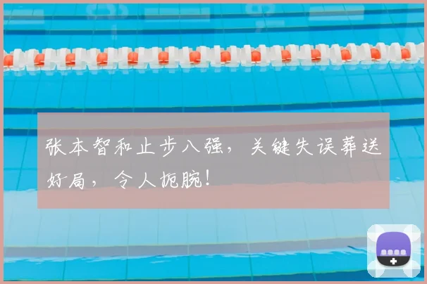 张本智和止步八强，关键失误葬送好局，令人扼腕！