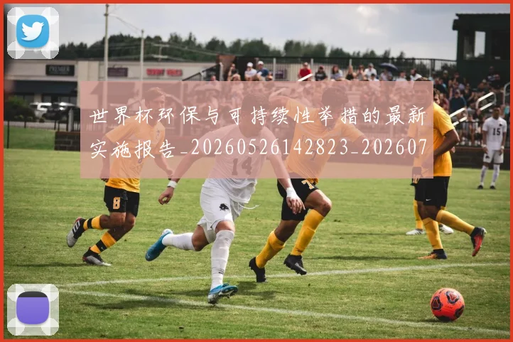 世界杯环保与可持续性举措的最新实施报告_20260526142823_20260703203747