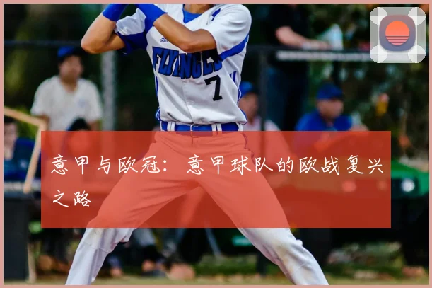 意甲与欧冠:意甲球队的欧战复兴之路