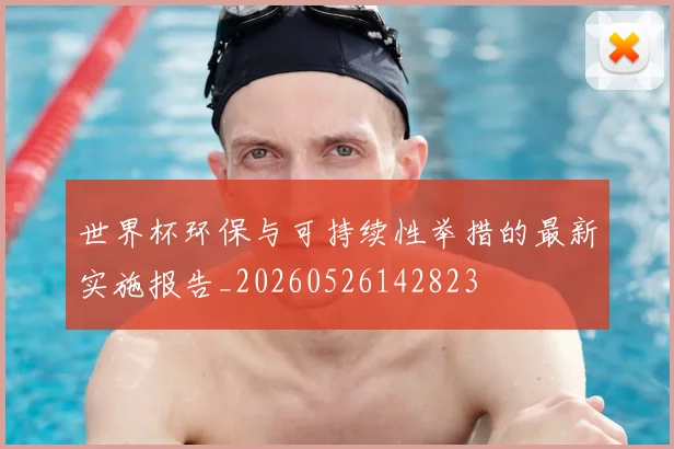 世界杯环保与可持续性举措的最新实施报告_20260526142823