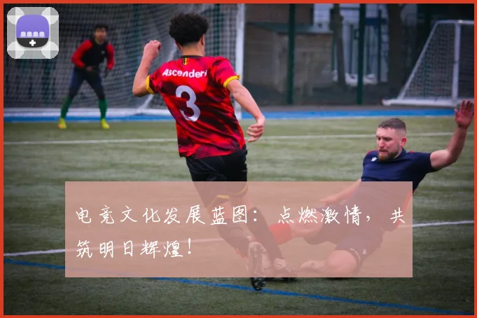 电竞文化发展蓝图：点燃激情，共筑明日辉煌！