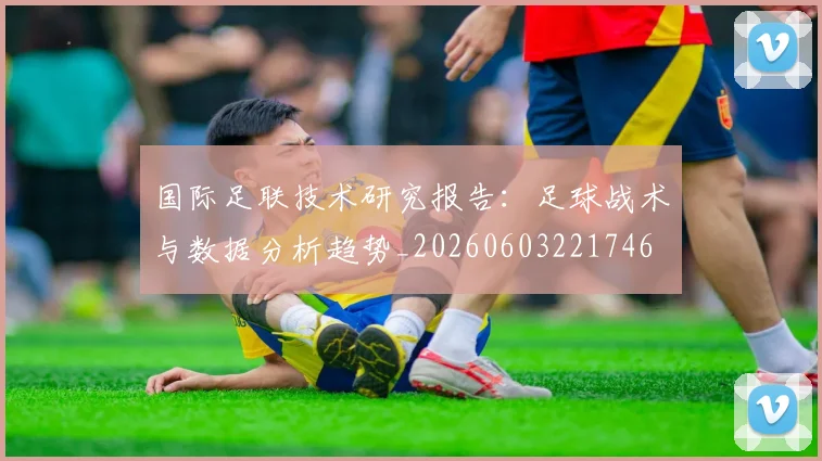 国际足联技术研究报告:足球战术与数据分析趋势_20260603221746