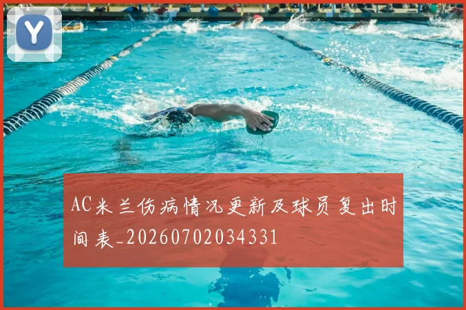AC米兰伤病情况更新及球员复出时间表_20260702034331