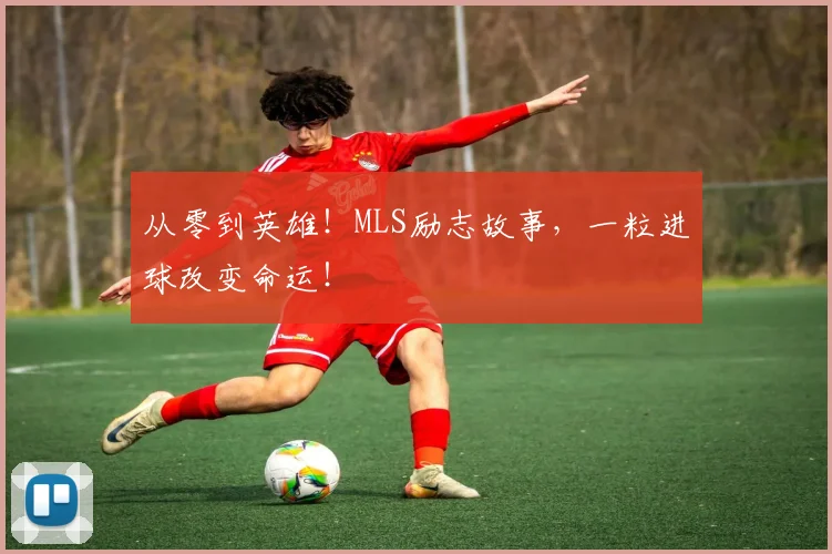 从零到英雄!MLS励志故事,一粒进球改变命运!