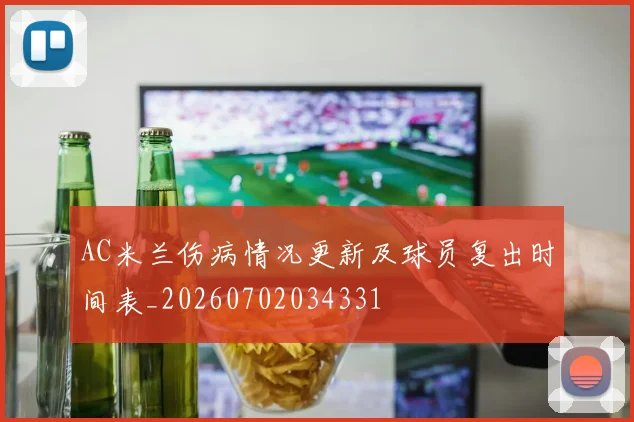 AC米兰伤病情况更新及球员复出时间表_20260702034331