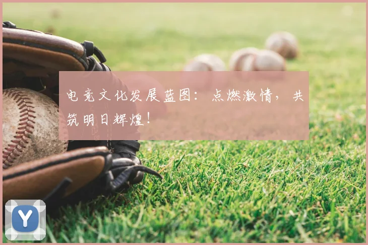 电竞文化发展蓝图:点燃激情,共筑明日辉煌!