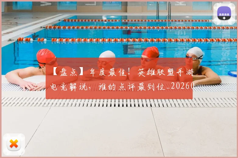 【盘点】年度最佳!英雄联盟手游电竞解说,谁的点评最到位_20260530144108