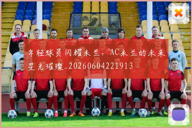 年轻球员闪耀米兰，AC米兰的未来星光璀璨_20260604221913