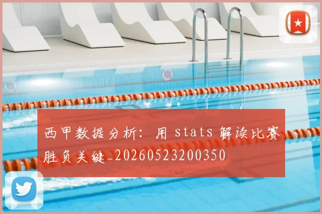 西甲数据分析:用 stats 解读比赛胜负关键_20260523200350