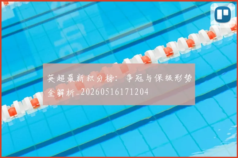 英超最新积分榜：争冠与保级形势全解析_20260516171204