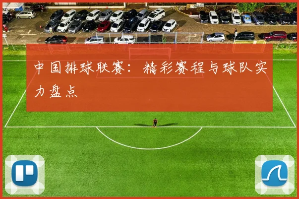 中国排球联赛：精彩赛程与球队实力盘点