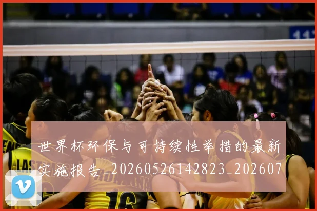 世界杯环保与可持续性举措的最新实施报告_20260526142823_20260703203747