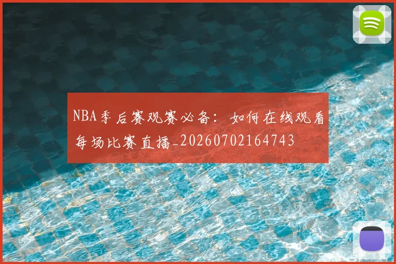 NBA季后赛观赛必备：如何在线观看每场比赛直播_20260702164743