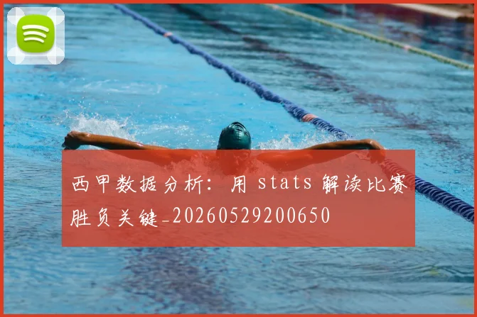 西甲数据分析：用 stats 解读比赛胜负关键_20260529200650