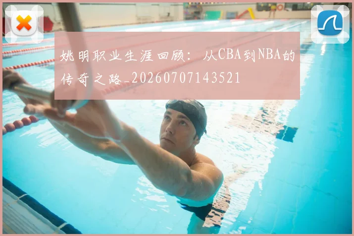 姚明职业生涯回顾：从CBA到NBA的传奇之路_20260707143521