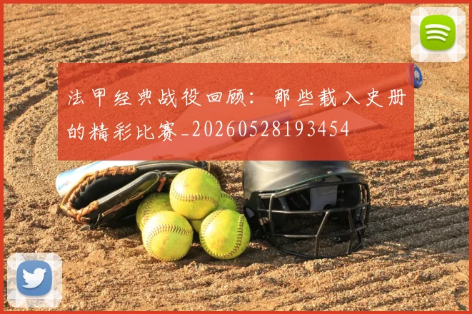 法甲经典战役回顾:那些载入史册的精彩比赛_20260528193454
