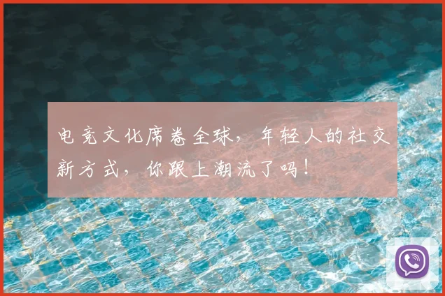 电竞文化席卷全球，年轻人的社交新方式，你跟上潮流了吗！