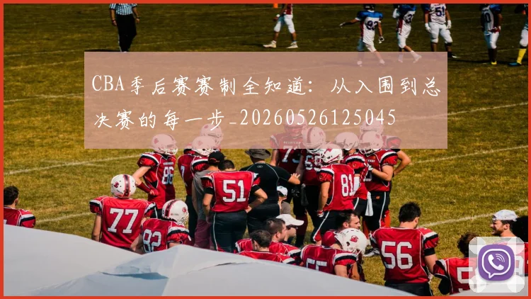 CBA季后赛赛制全知道：从入围到总决赛的每一步_20260526125045