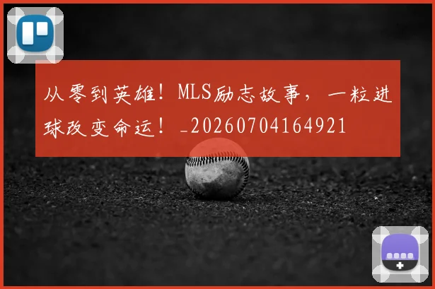 从零到英雄！MLS励志故事，一粒进球改变命运！_20260704164921