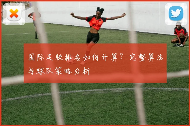 国际足联排名如何计算？完整算法与球队策略分析
