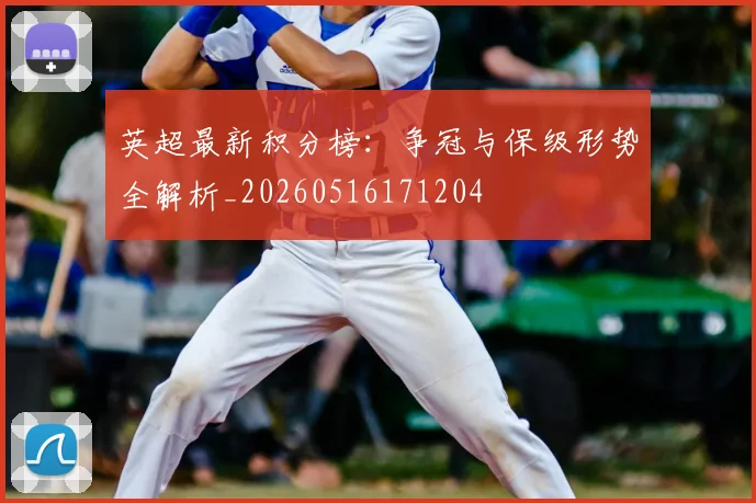 英超最新积分榜：争冠与保级形势全解析_20260516171204