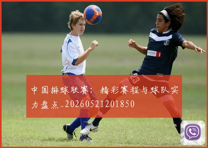 中国排球联赛:精彩赛程与球队实力盘点_20260521201850