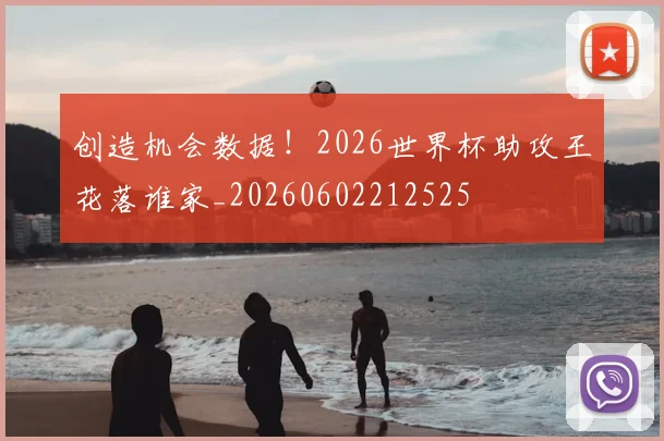 创造机会数据!2026世界杯助攻王花落谁家_20260602212525