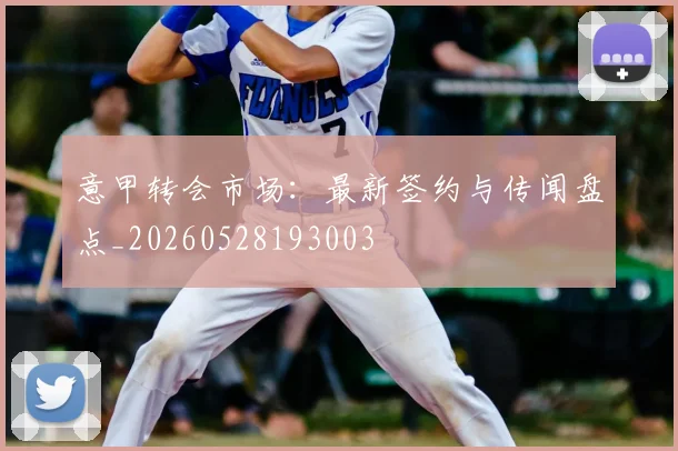 意甲转会市场:最新签约与传闻盘点_20260528193003