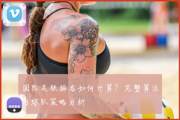 国际足联排名如何计算？完整算法与球队策略分析