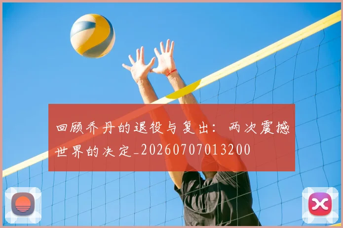 回顾乔丹的退役与复出：两次震撼世界的决定_20260707013200