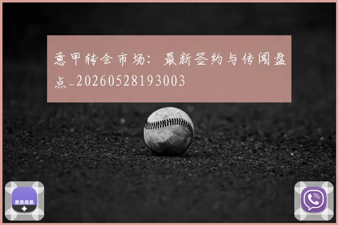 意甲转会市场:最新签约与传闻盘点_20260528193003