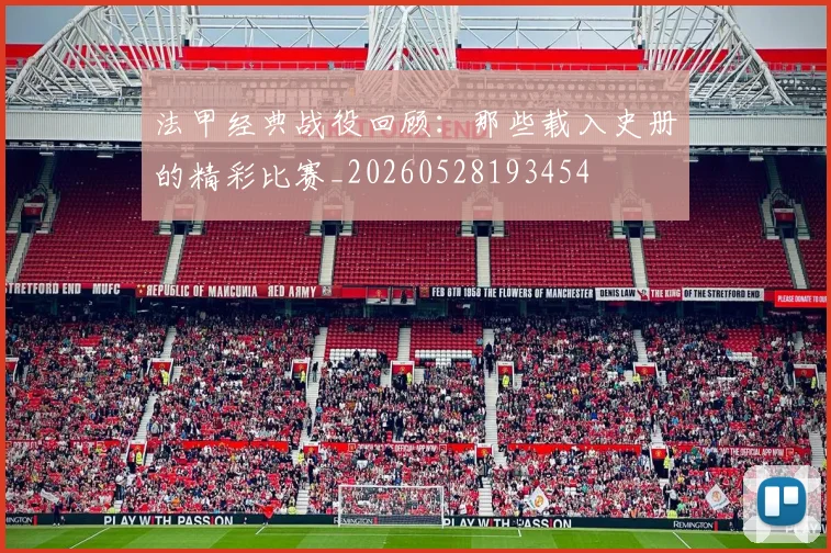 法甲经典战役回顾：那些载入史册的精彩比赛_20260528193454
